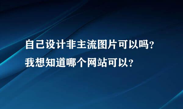 自己设计非主流图片可以吗？我想知道哪个网站可以？