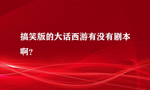 搞笑版的大话西游有没有剧本啊？