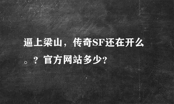 逼上梁山，传奇SF还在开么。？官方网站多少？