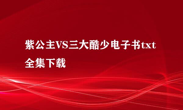 紫公主VS三大酷少电子书txt全集下载