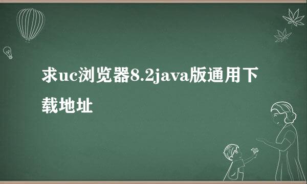 求uc浏览器8.2java版通用下载地址