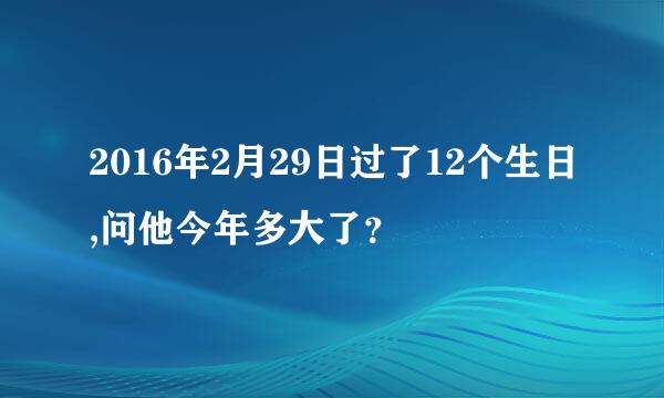 2016年2月29日过了12个生日,问他今年多大了？