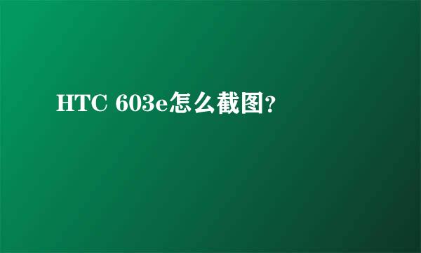 HTC 603e怎么截图？