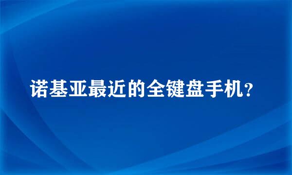 诺基亚最近的全键盘手机？