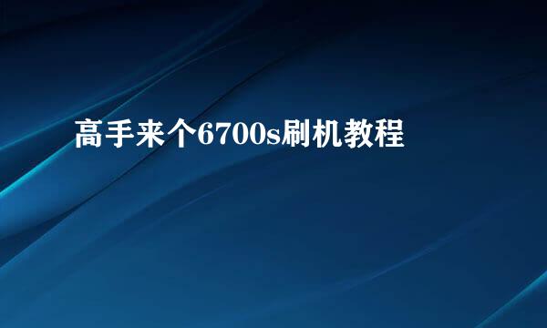 高手来个6700s刷机教程