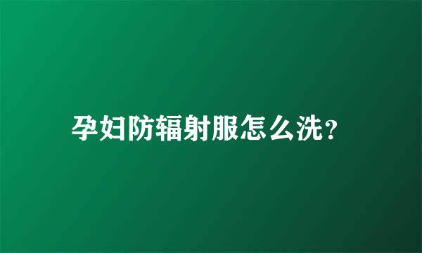 孕妇防辐射服怎么洗？