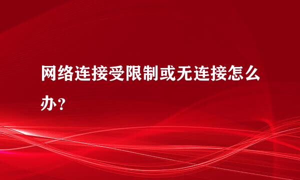 网络连接受限制或无连接怎么办？