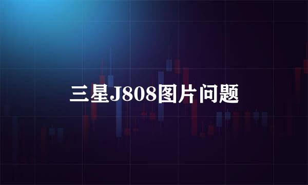 三星J808图片问题