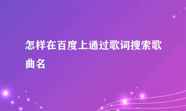 怎样在百度上通过歌词搜索歌曲名