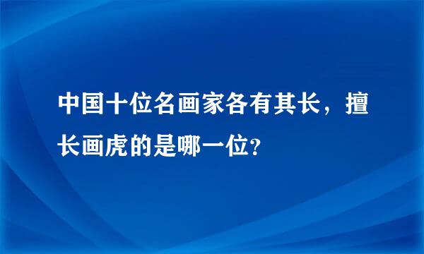 中国十位名画家各有其长，擅长画虎的是哪一位？