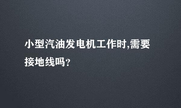 小型汽油发电机工作时,需要接地线吗？