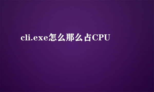 cli.exe怎么那么占CPU