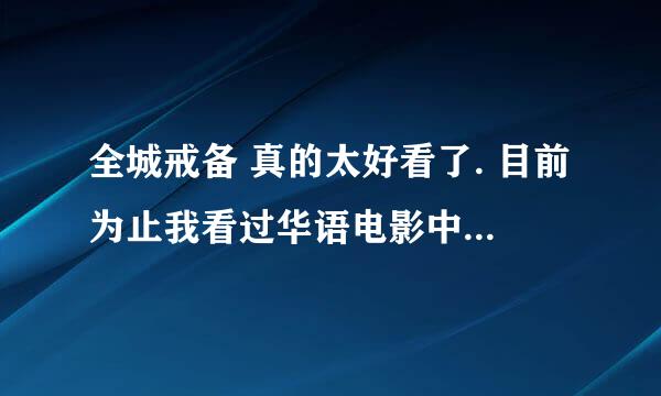 全城戒备 真的太好看了. 目前为止我看过华语电影中最好看的.. 不看真的会后悔. 比起电影票价真便宜了..