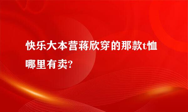 快乐大本营蒋欣穿的那款t恤哪里有卖?