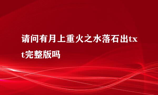 请问有月上重火之水落石出txt完整版吗