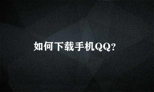 如何下载手机QQ？