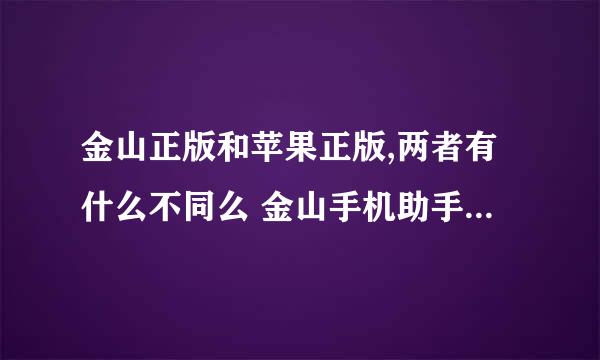 金山正版和苹果正版,两者有什么不同么 金山手机助手苹果版pc版下载和更新软件时，出现了金山正版和