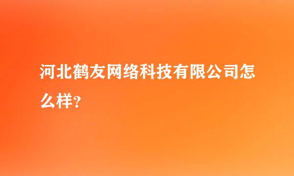 河北鹤友网络科技有限公司怎么样？