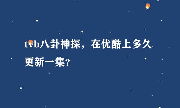 tvb八卦神探，在优酷上多久更新一集？