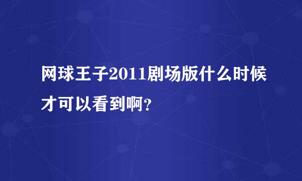 网球王子2011剧场版什么时候才可以看到啊？