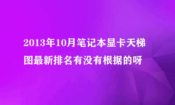 2013年10月笔记本显卡天梯图最新排名有没有根据的呀