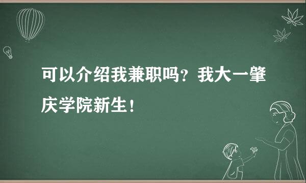 可以介绍我兼职吗？我大一肇庆学院新生！