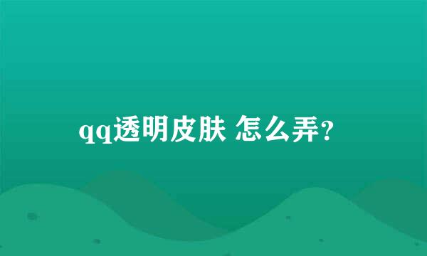 qq透明皮肤 怎么弄？