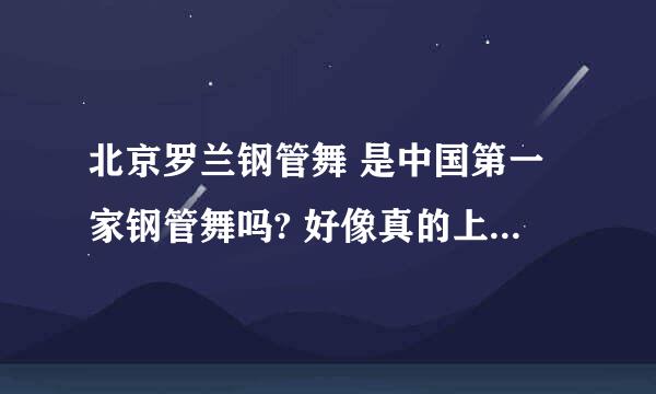 北京罗兰钢管舞 是中国第一家钢管舞吗? 好像真的上过很过电视节目