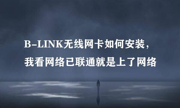 B-LINK无线网卡如何安装，我看网络已联通就是上了网络