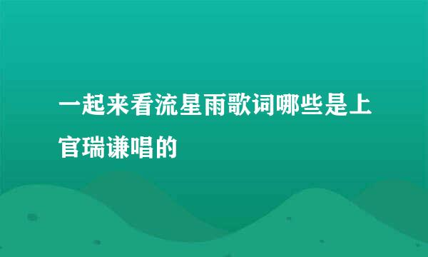 一起来看流星雨歌词哪些是上官瑞谦唱的