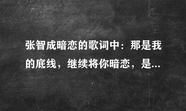 张智成暗恋的歌词中：那是我的底线，继续将你暗恋，是什么意思？