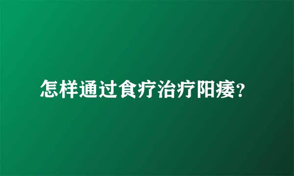 怎样通过食疗治疗阳痿？