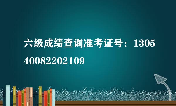 六级成绩查询准考证号：130540082202109