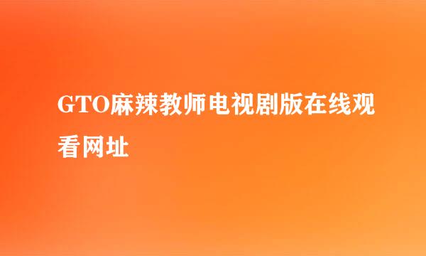 GTO麻辣教师电视剧版在线观看网址