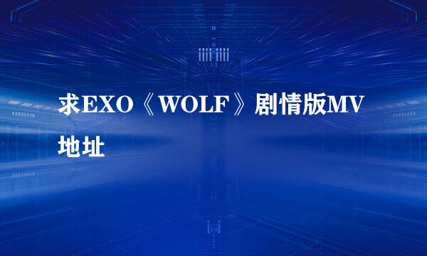 求EXO《WOLF》剧情版MV地址