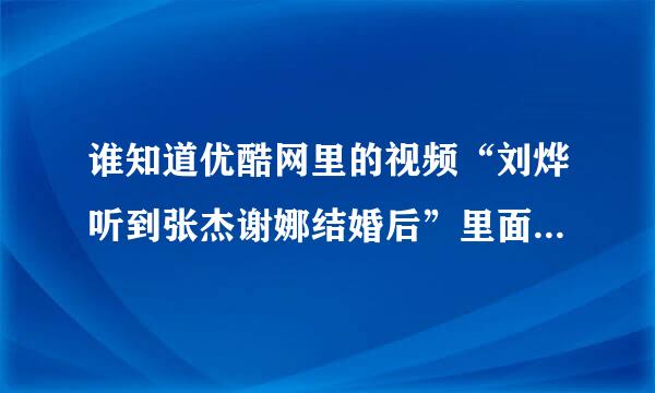 谁知道优酷网里的视频“刘烨听到张杰谢娜结婚后”里面44秒的歌曲名和歌唱者是什么？