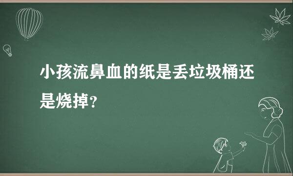 小孩流鼻血的纸是丢垃圾桶还是烧掉？