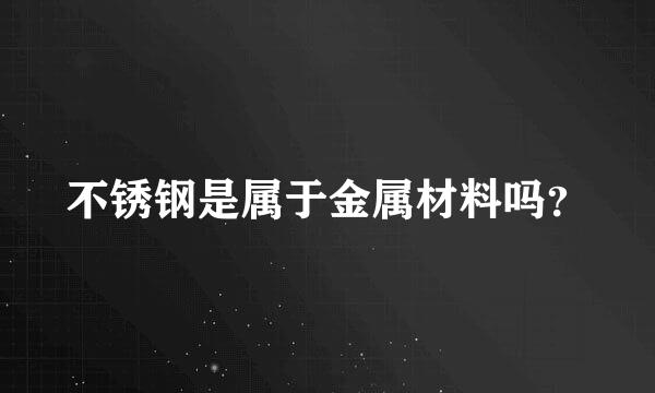 不锈钢是属于金属材料吗？