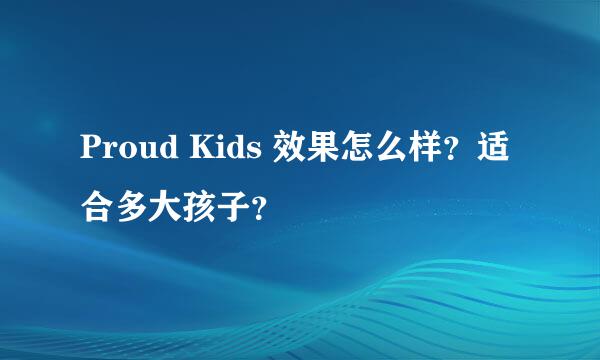 Proud Kids 效果怎么样？适合多大孩子？