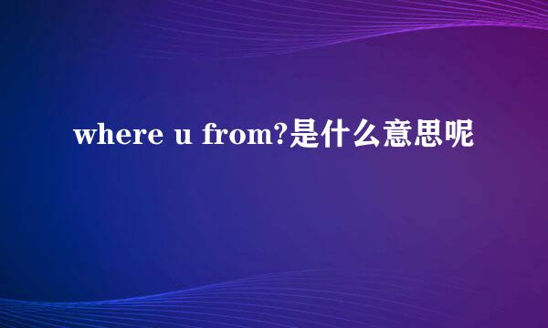 where u from?是什么意思呢