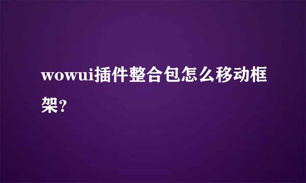 wowui插件整合包怎么移动框架？