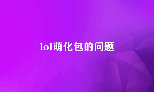 lol萌化包的问题