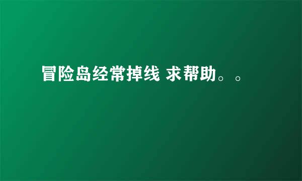 冒险岛经常掉线 求帮助。。