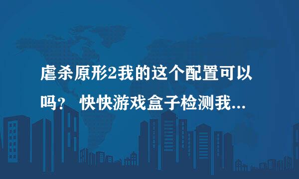 虐杀原形2我的这个配置可以吗？ 快快游戏盒子检测我的是最低配置。