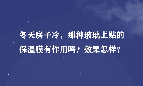 冬天房子冷，那种玻璃上贴的保温膜有作用吗？效果怎样？