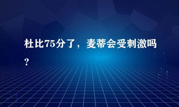 杜比75分了，麦蒂会受刺激吗？