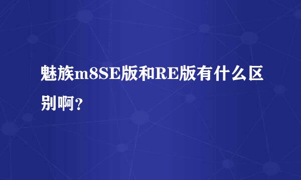 魅族m8SE版和RE版有什么区别啊？