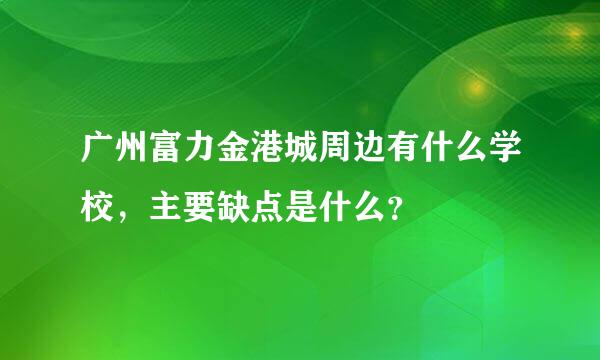广州富力金港城周边有什么学校，主要缺点是什么？