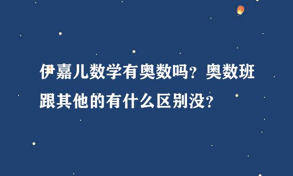 伊嘉儿数学有奥数吗？奥数班跟其他的有什么区别没？