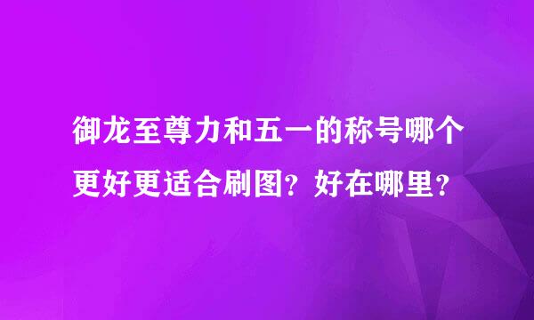 御龙至尊力和五一的称号哪个更好更适合刷图？好在哪里？